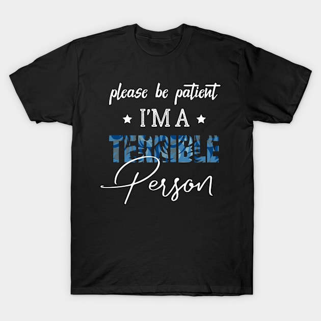 Please Be Patient I'm A Terrible Person - Funny Sarcastic Saying - Family Joke T-Shirt by Mosklis